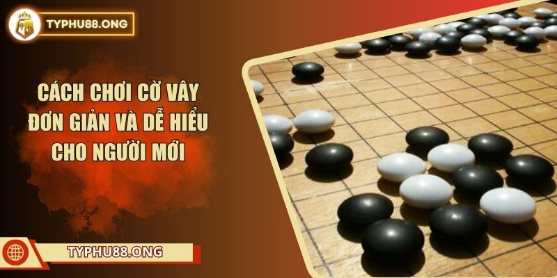 Cách Chơi Cờ Vây Đơn Giản Và Dễ Hiểu Cho Người Mới