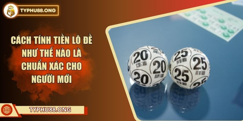 Cách Tính Tiền Lô Đề Như Thế Nào Là Chuẩn Xác Cho Người Mới