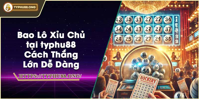 Bao Lô Xỉu Chủ tại typhu88 - Cách Thắng Lớn Dễ Dàng