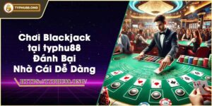 Chơi Blackjack tại typhu88 - Đánh Bại Nhà Cái Dễ Dàng