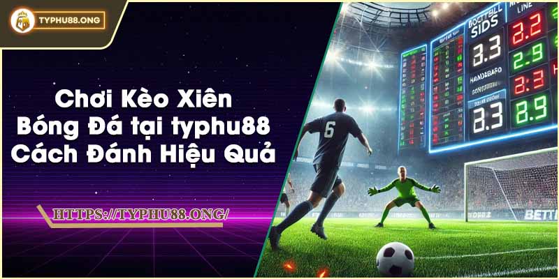 Chơi Kèo Xiên Bóng Đá tại typhu88 - Cách Đánh Hiệu Quả