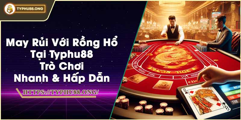 May Rủi Với Rồng Hổ Tại Typhu88 - Trò Chơi Nhanh & Hấp Dẫn