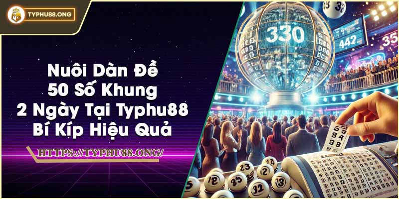 Nuôi Dàn Đề 50 Số Khung 2 Ngày Tại Typhu88 - Bí Kíp Hiệu Quả