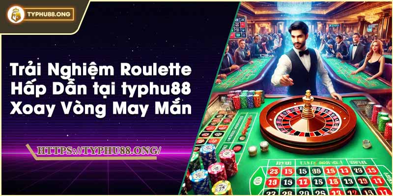 Trải Nghiệm Roulette Hấp Dẫn tại typhu88 - Xoay Vòng May Mắn